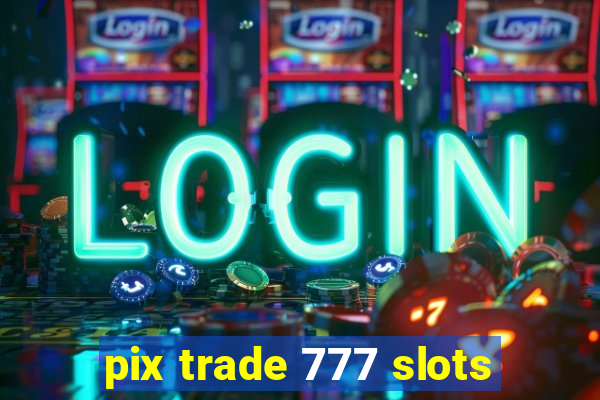 pix trade 777 slots